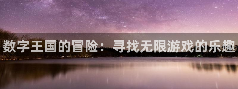 手机版沐鸣客户端下载：数字王国的冒险：寻找无限游戏的乐趣