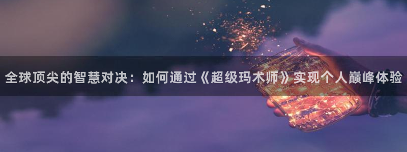 沐鸣平台官方网站：全球顶尖的智慧对决：如何通过《超级玛术师》