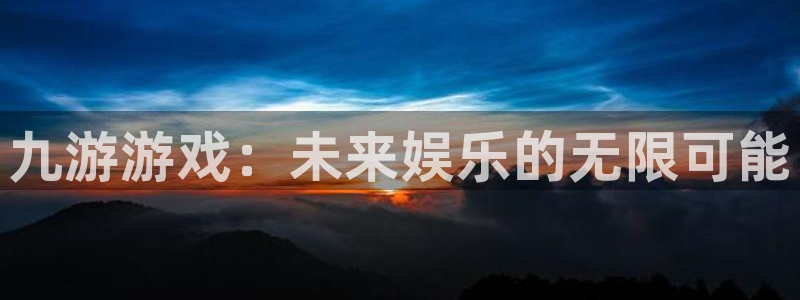 沐鸣官方注册登录：九游游戏：未来娱乐的无限可能