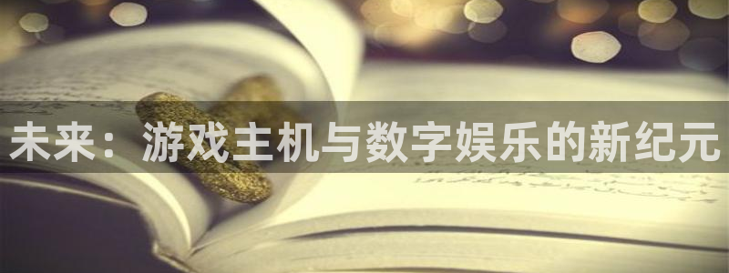 沐鸣官方登录网址：未来：游戏主机与数字娱乐的新纪元