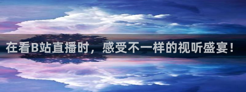 nba飞速体育：在看B站直播时，感受不一样的视听盛宴！