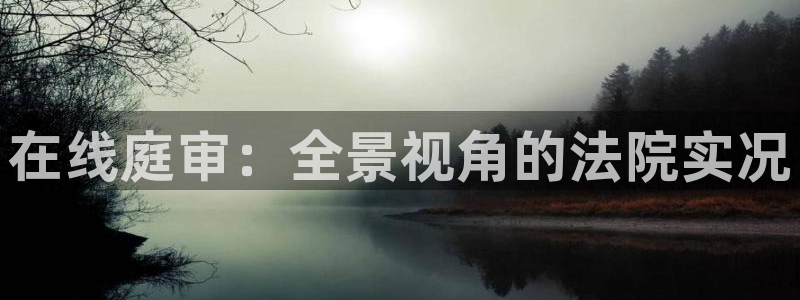 飞速看球nba直播：在线庭审：全景视角的法院实况