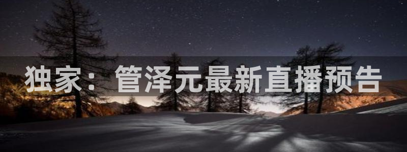 飞速足球直播吧：独家：管泽元最新直播预告