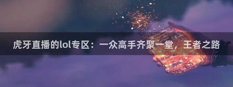 飞速直播体育在线直播：虎牙直播的lol专区：一众高手齐聚一堂，王者之路