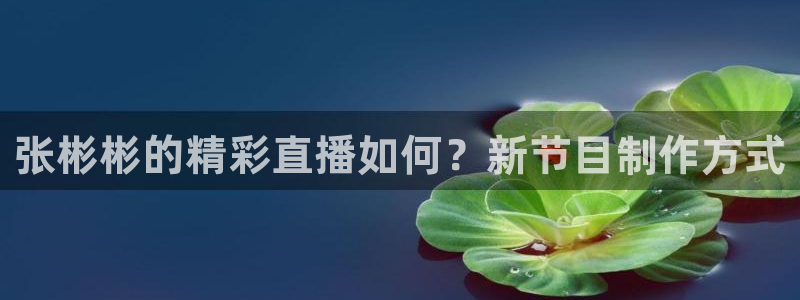 飞速体育nba直播吧：张彬彬的精彩直播如何？新节目制作方式