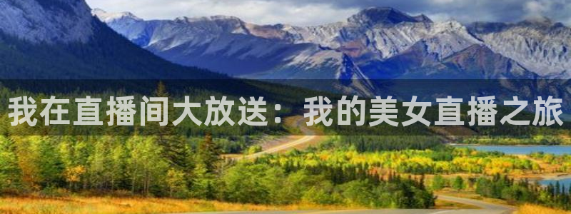 飞速体育：我在直播间大放送：我的美女直播之旅